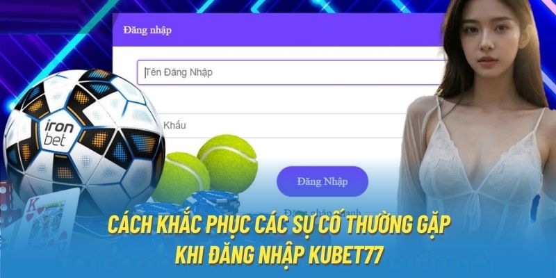 Cách khắc phục các sự cố thường gặp khi đăng nhập Kubet77