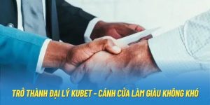 Trở Thành Đại Lý Kubet - Cánh Cửa Làm Giàu Không Khó