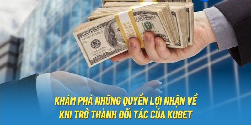 Khám phá những quyền lợi nhận về khi trở thành đối tác của Kubet