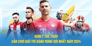 Kubet Thể Thao | Sân Chơi Giải Trí Đáng Mong Đợi Nhất Năm 2024