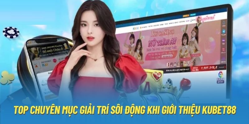 Top chuyên mục giải trí sôi động khi giới thiệu Kubet88